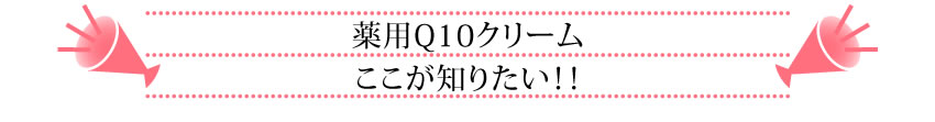 薬用Q10クリームここが知りたい！！