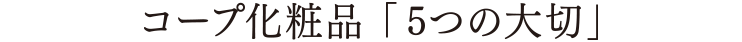 コープ化粧品「5つの大切」