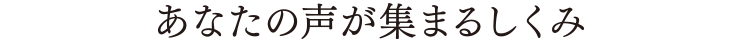 あなたの声が集まるしくみ