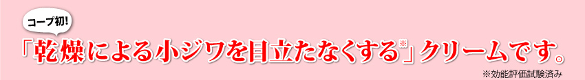 「乾燥による小ジワを目立たなくする※」クリームです。