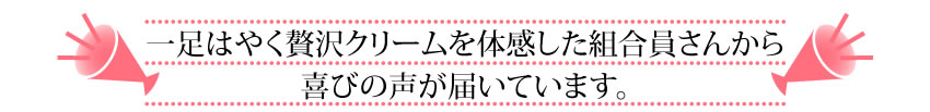 一足はやく贅沢クリームを体感した組合員さんから喜びの声が届いています。