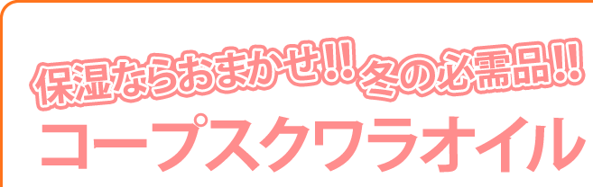 保湿ならおまかせ！！冬の必需品！！コープスクワラオイル