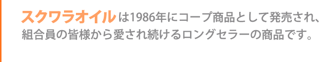 スクワラオイルは1986年にコープ商品として発売され、組合員の皆様から愛され続けるロングセラーの商品です。