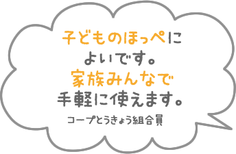 子どものほっぺによいです。家族みんなで手軽に使えます。