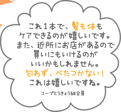 これ1本で、髪も体もケアできるのが嬉しいです。また、近所にお店があるので買いにもいけるのがいいかもしれません。匂わず、べたつかない！これは嬉しいですね。