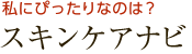 私にぴったりなのは？ スキンケアナビ